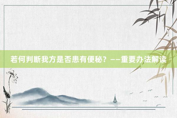 若何判断我方是否患有便秘？——重要办法解读