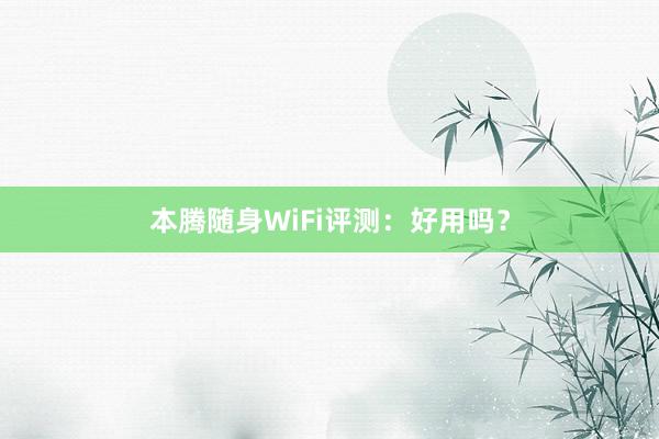 本腾随身WiFi评测：好用吗？